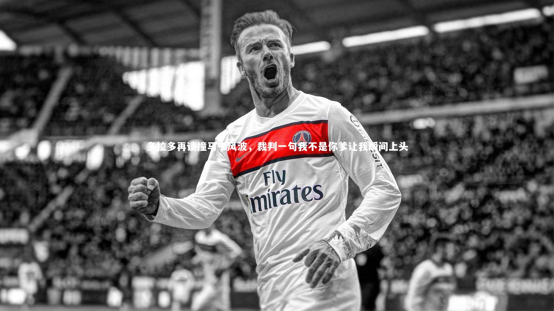 多拉多再谈撞马宁风波,裁判一句我不是你爹让我瞬间上头