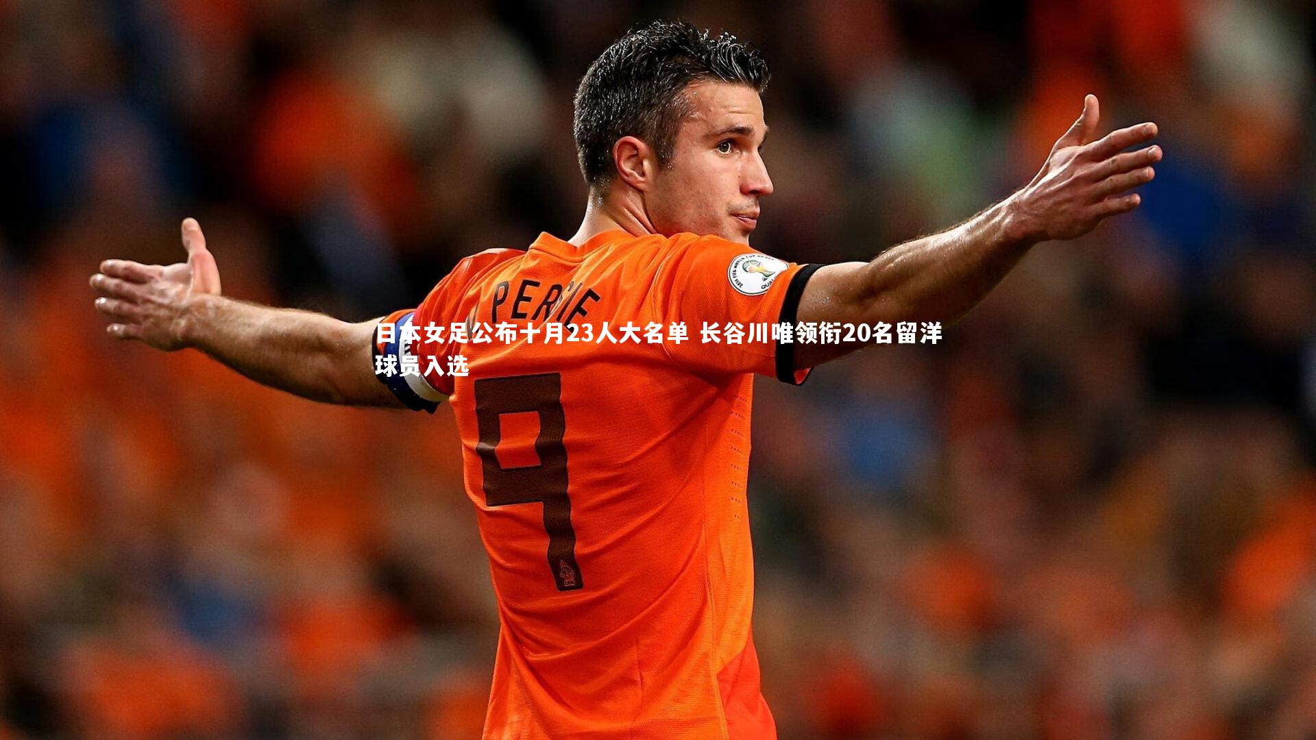 日本女足公布十月23人大名单 长谷川唯领衔20名留洋球员入选