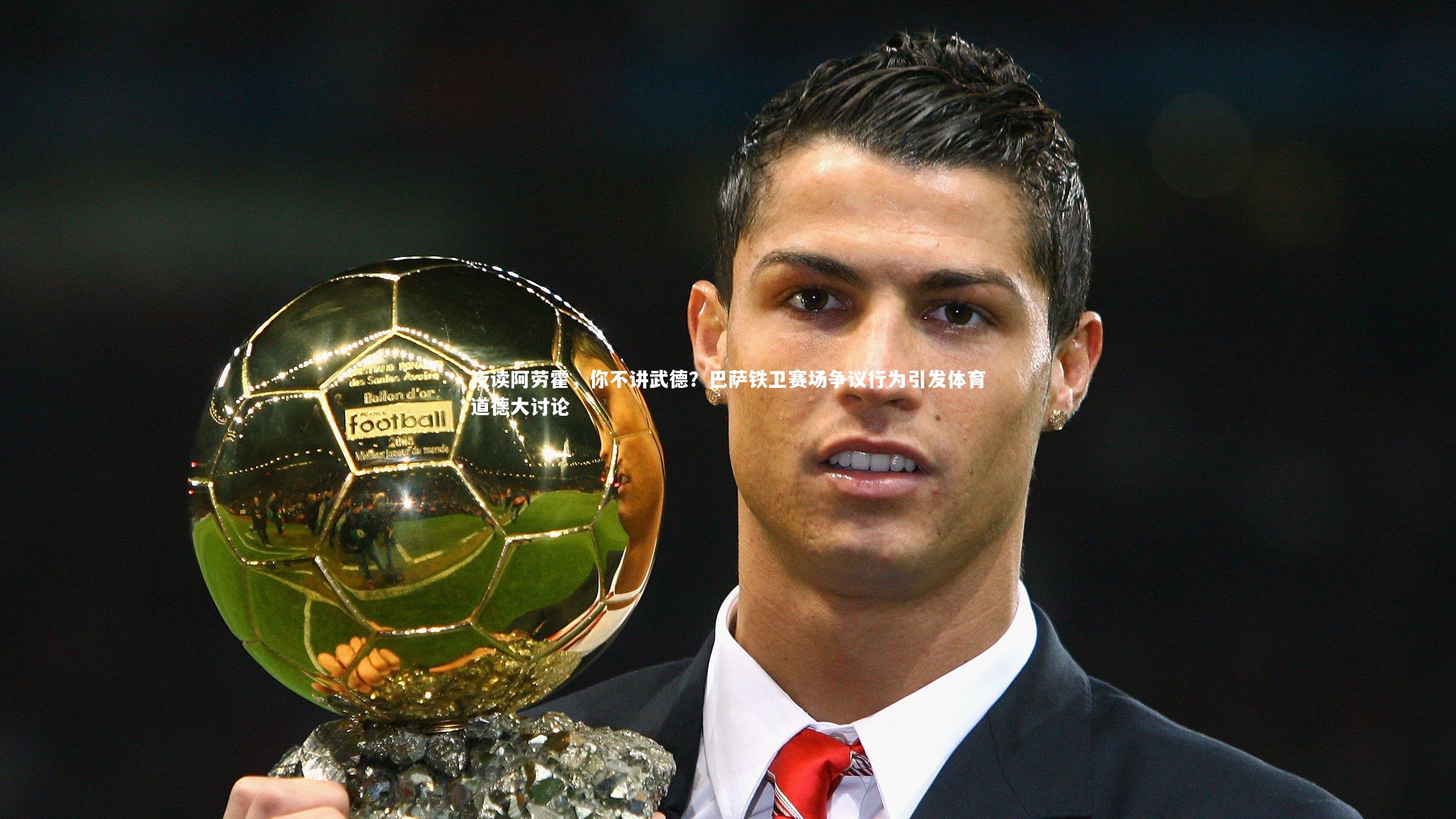 夜读阿劳霍，你不讲武德？巴萨铁卫赛场争议行为引发体育道德大讨论