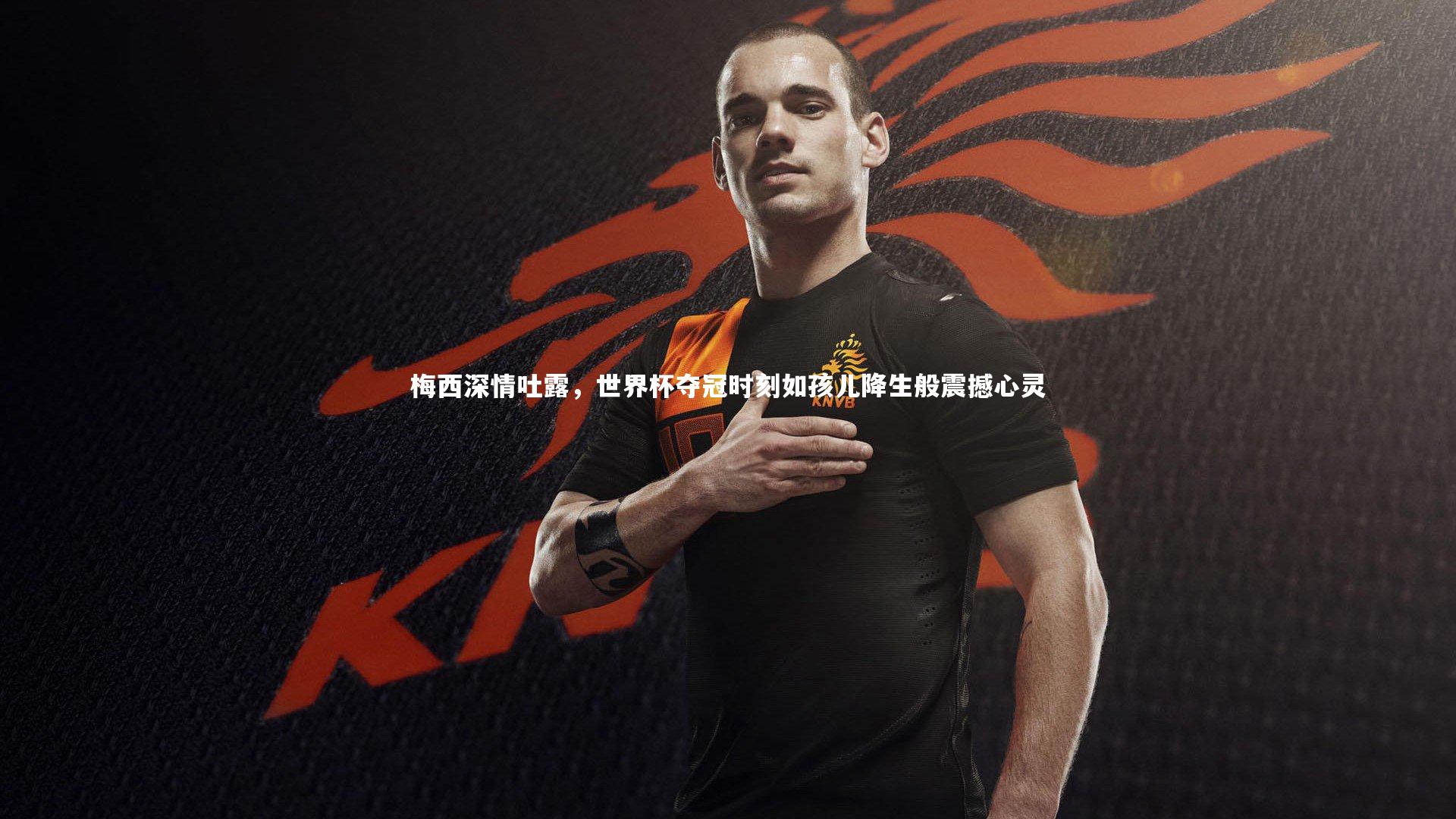 梅西深情吐露，世界杯夺冠时刻如孩儿降生般震撼心灵