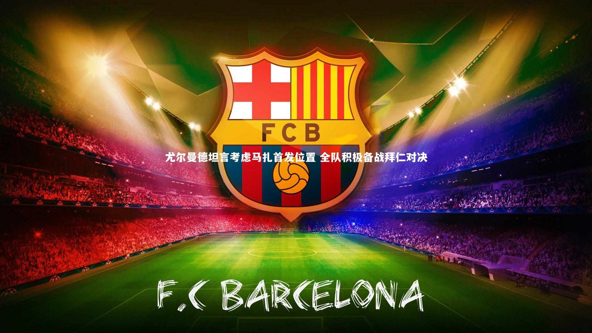 尤尔曼德坦言考虑马扎首发位置 全队积极备战拜仁对决