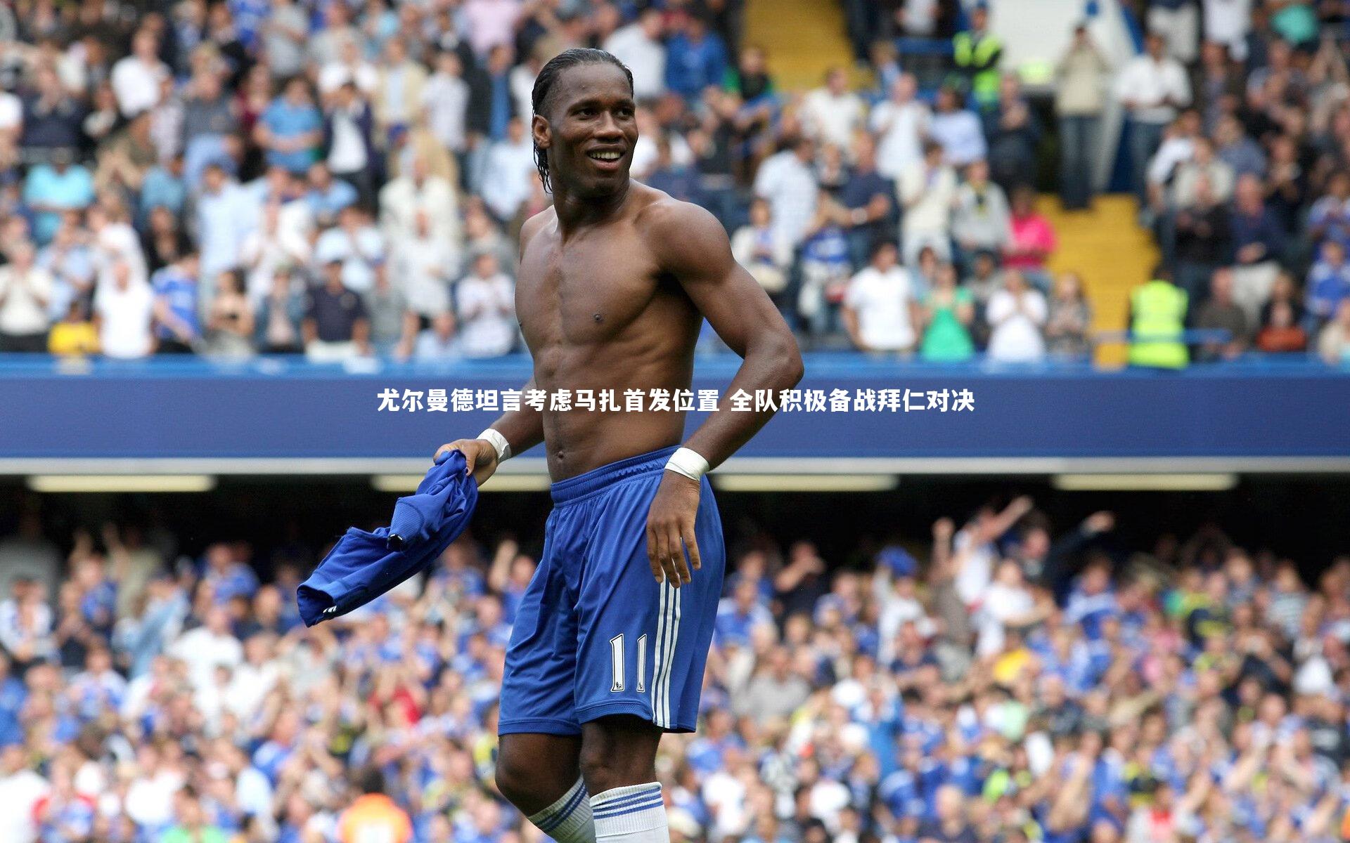尤尔曼德坦言考虑马扎首发位置 全队积极备战拜仁对决