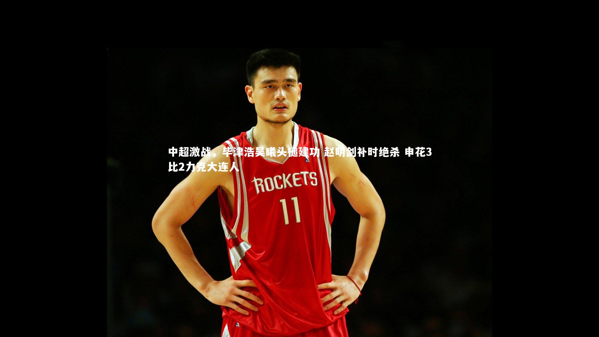 中超激战,毕津浩吴曦头槌建功 赵明剑补时绝杀 申花3比2力克大连人